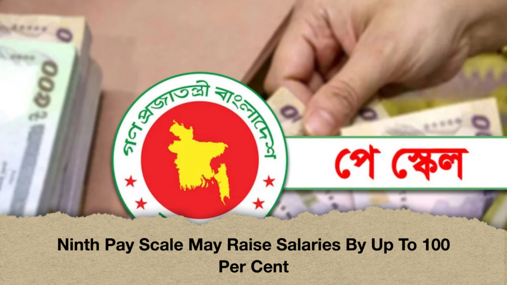 Ninth Pay Scale May Raise Salaries By Up To 100 Per Cent Ninth Pay Scale May Raise Salaries By Up To 100 Per Cent
