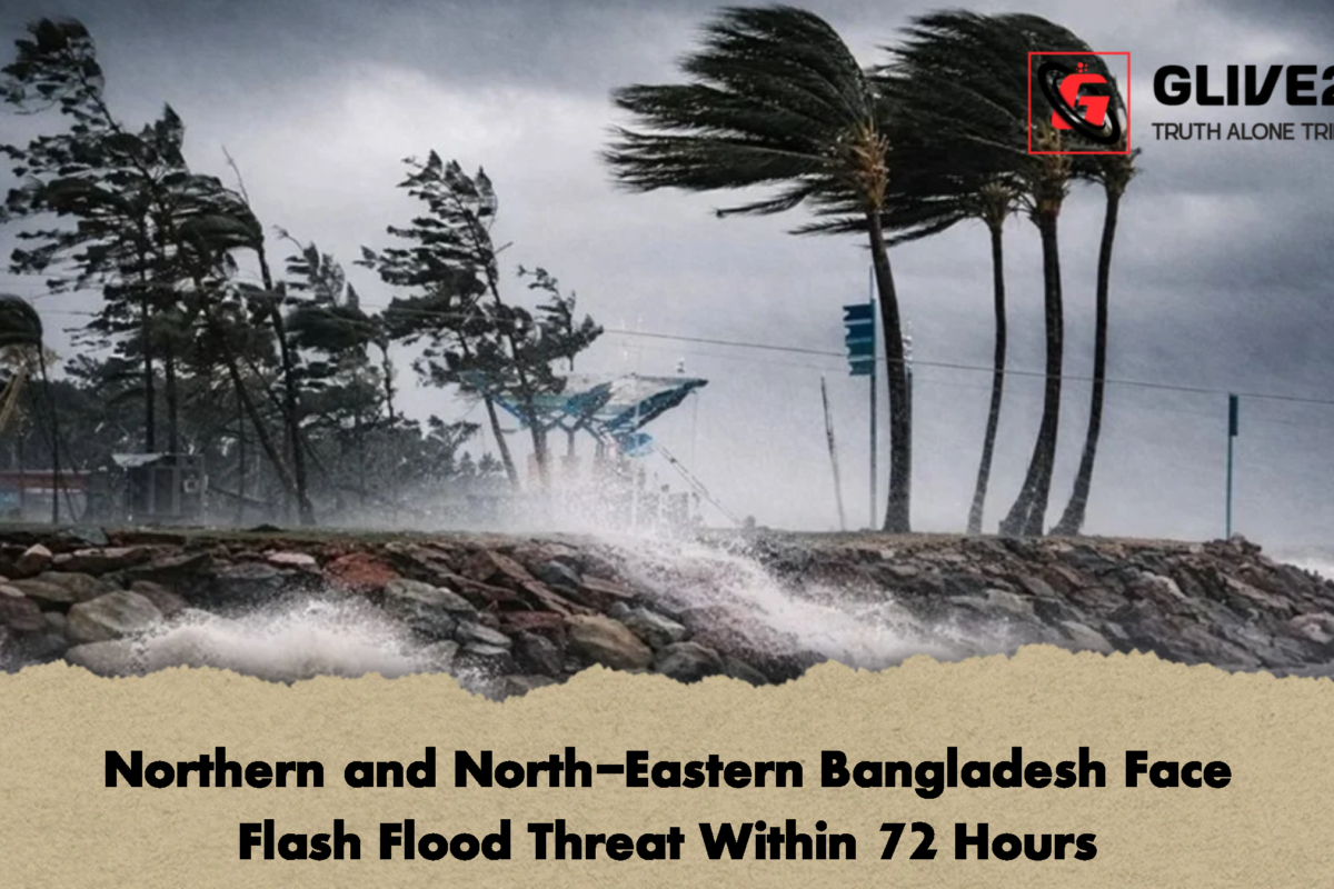 Northern and North-Eastern Bangladesh Face Flash Flood Threat Within 72 Hours