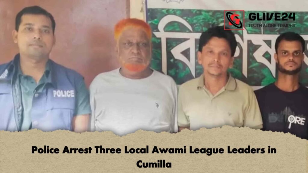 Police Arrest Three Local Awami League Leaders in Cumilla