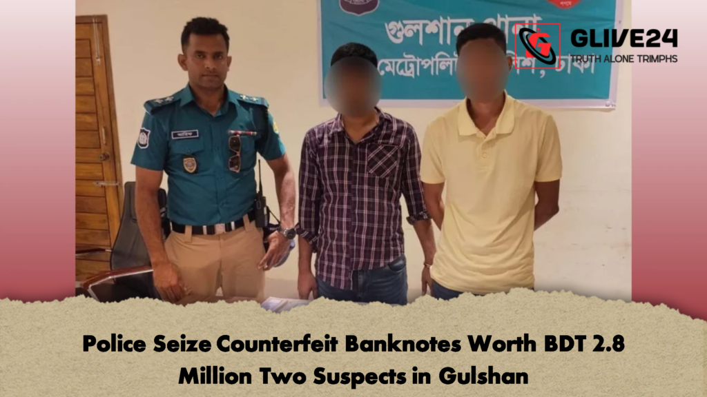 Police Seize Counterfeit Banknotes Worth BDT 2.8 Million Two Suspects in Gulshan Police Seize Counterfeit Banknotes Worth BDT 2.8 Million Two Suspects in Gulshan Police Seize Counterfeit Banknotes Worth BDT 2.8 Million Two Suspects in Gulshan
