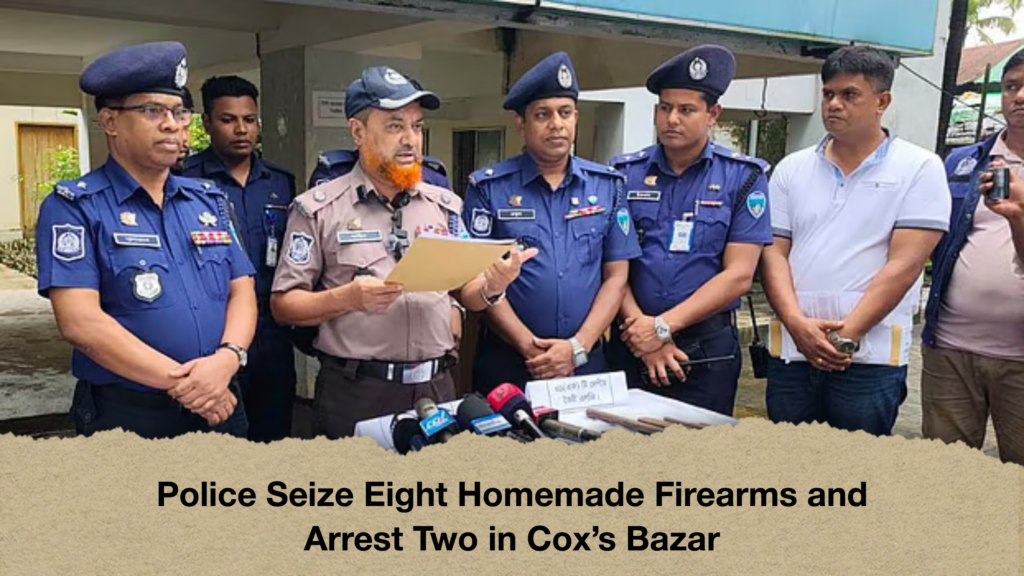 Police Seize Eight Homemade Firearms and Arrest Two in Coxs Bazar Police Seize Eight Homemade Firearms and Arrest Two in Cox's Bazar