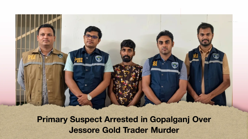 Primary Suspect Arrested in Gopalganj Over Jessore Gold Trader Murder