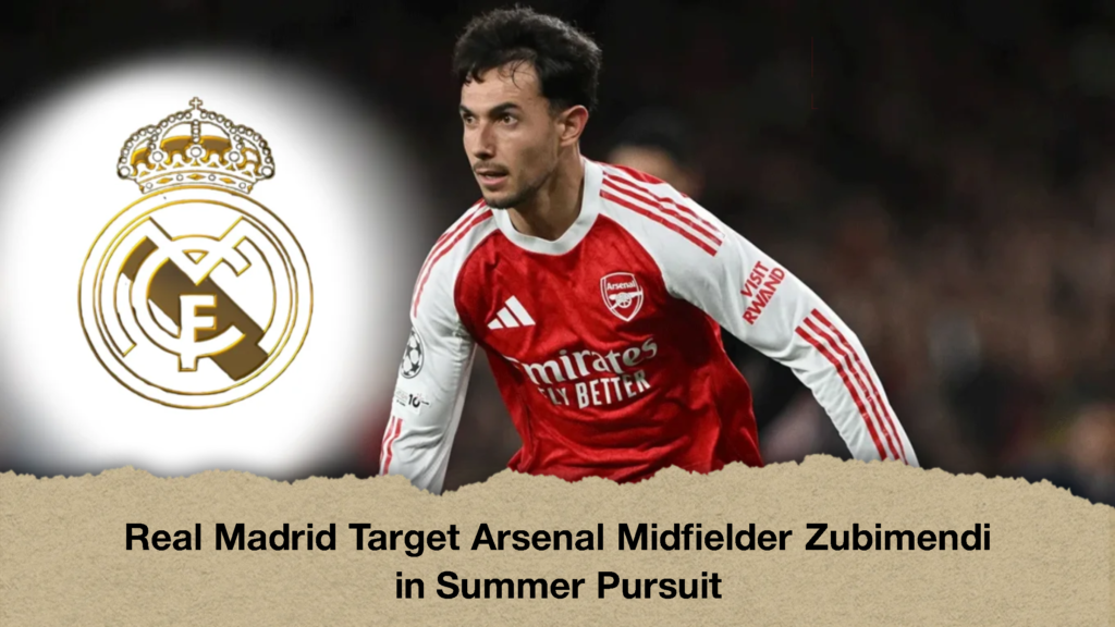 Real Madrid Target Arsenal Midfielder Zubimendi in Summer Pursuit 2 Real Madrid Target Arsenal Midfielder Zubimendi in Summer Pursuit 1 Real Madrid Target Arsenal Midfielder Zubimendi in Summer Pursuit