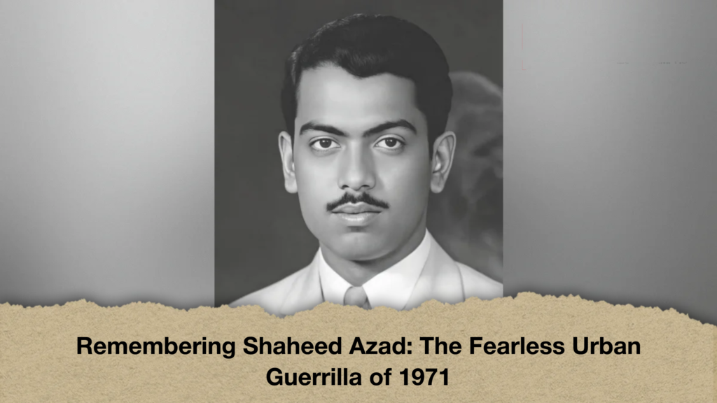 Remembering Shaheed Azad The Fearless Urban Guerrilla of 1971