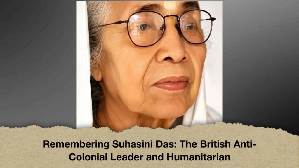 Remembering Suhasini Das The British Anti-Colonial Leader and Humanitarian