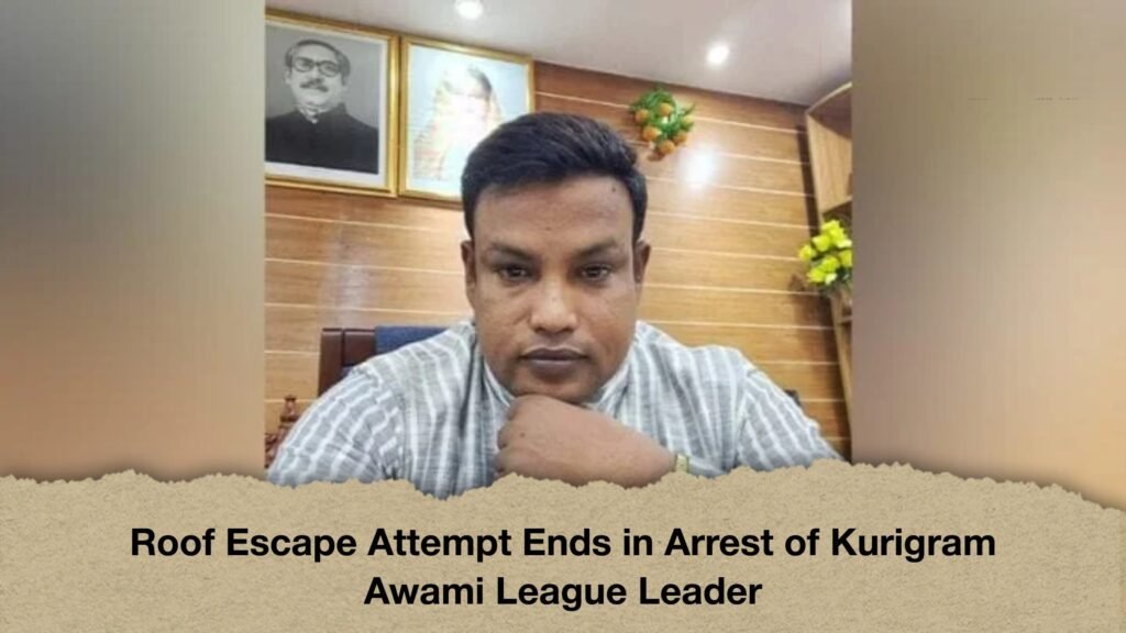 Roof Escape Attempt Ends in Arrest of Kurigram Awami League Leader
