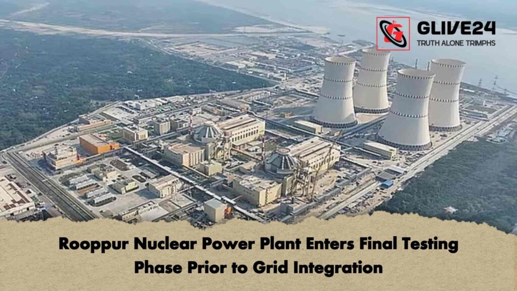 Rooppur Nuclear Power Plant Enters Final Testing Phase Prior to Grid Integration