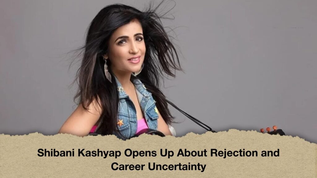 Shibani Kashyap Opens Up About Rejection and Career Uncertainty
