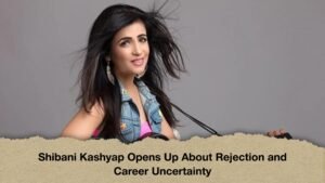 Shibani Kashyap Opens Up About Rejection and Career Uncertainty
