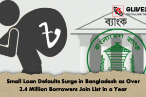 Small Loan Defaults Surge in Bangladesh as Over 2.4 Million Borrowers Join List in a Year