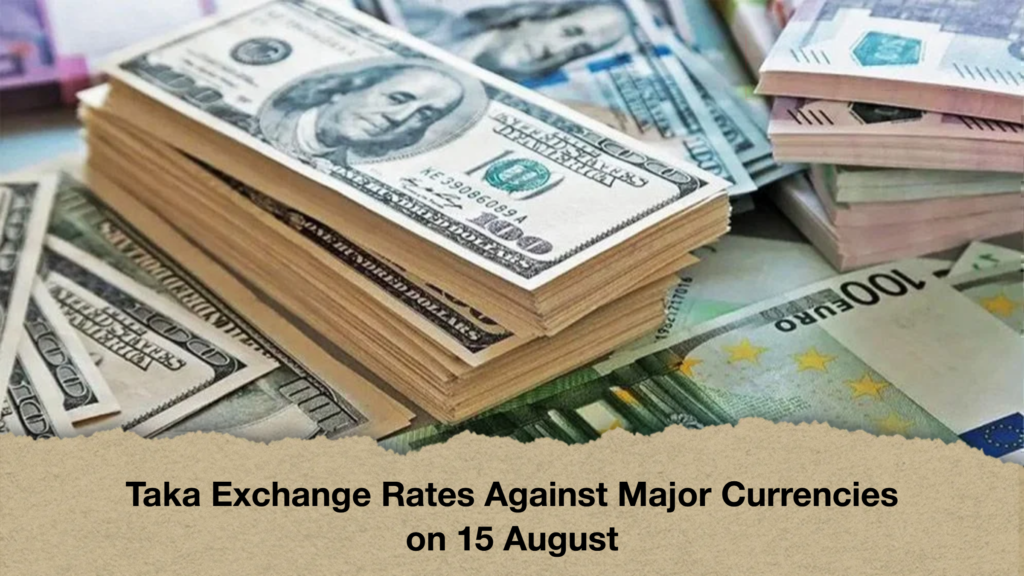Taka Exchange Rates Against Major Currencies on 15 August Taka Exchange Rates Against Major Currencies on 15 August