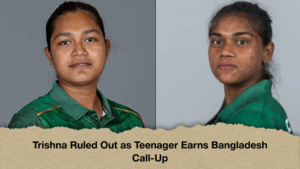 Trishna Ruled Out as Teenager Earns Bangladesh Call Up Trishna Ruled Out as Teenager Earns Bangladesh Call-Up