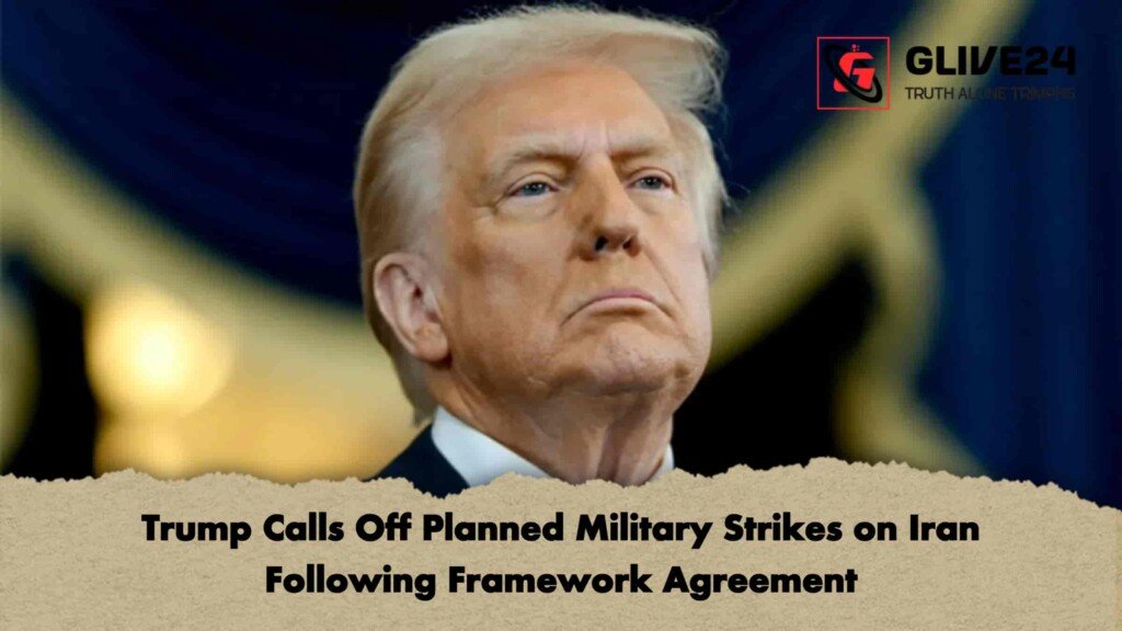 Trump Calls Off Planned Military Strikes on Iran Following Framework Agreement