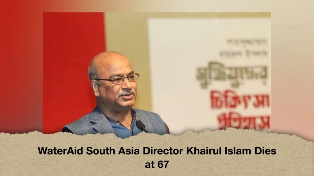 WaterAid South Asia Director Khairul Islam Dies at 67 3 WaterAid South Asia Director Khairul Islam Dies at 67