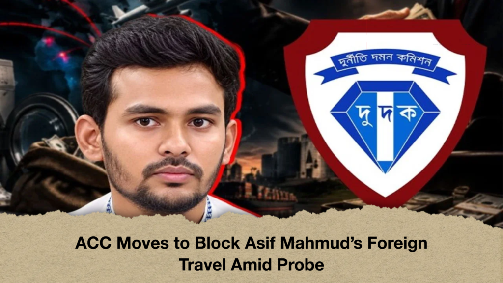 ACC Moves to Block Asif Mahmud’s Foreign Travel Amid Probe