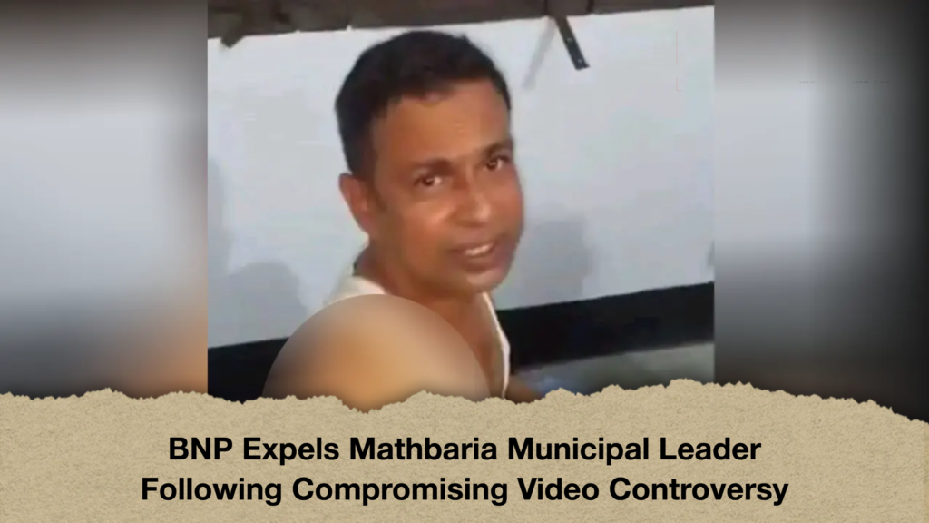 BNP Expels Mathbaria Municipal Leader Following Compromising Video Controversy BNP Expels Mathbaria Municipal Leader Following Compromising Video Controversy