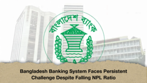 Bangladesh Banking System Faces Persistent Challenge Despite Falling NPL Ratio (2)