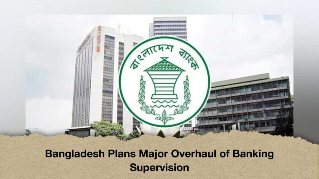 Bangladesh Plans Major Overhaul of Banking Supervision