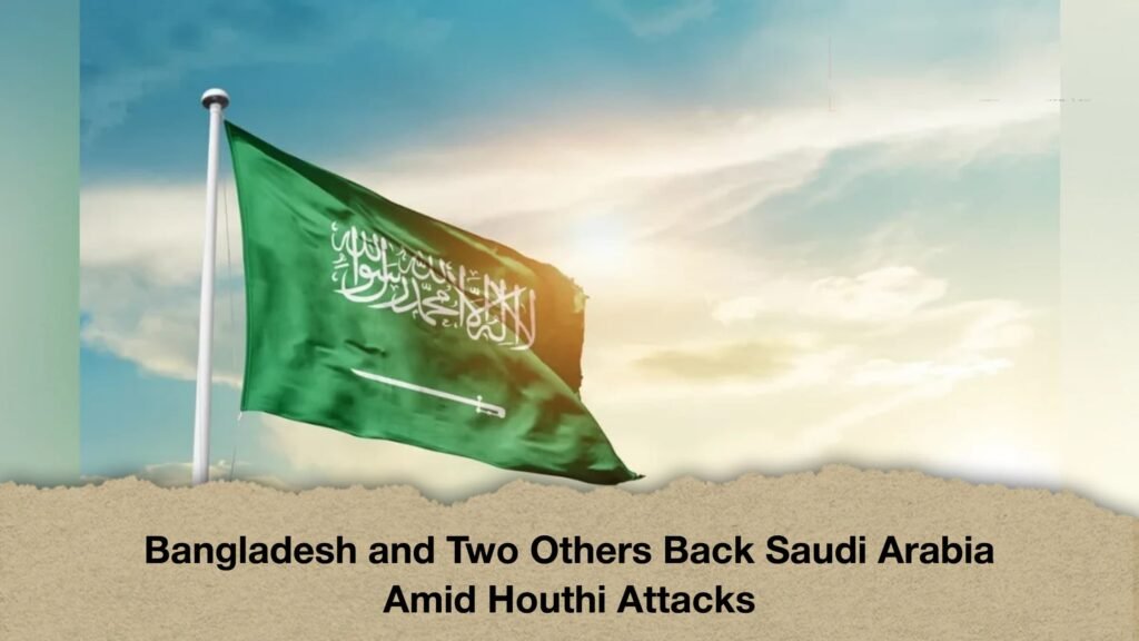 Bangladesh and Two Others Back Saudi Arabia Amid Houthi Attacks