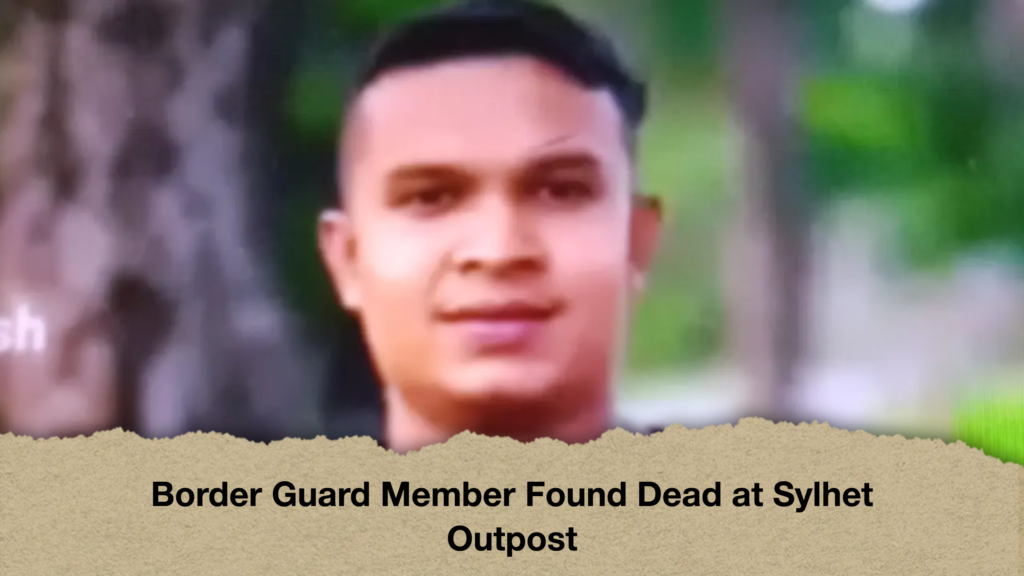 Border Guard Member Found Dead at Sylhet Outpost Border Guard Member Found Dead at Sylhet Outpost