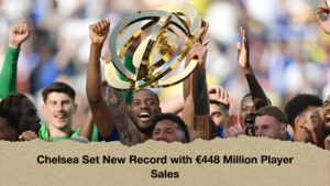 Chelsea Set New Record with €448 Million Player Sales