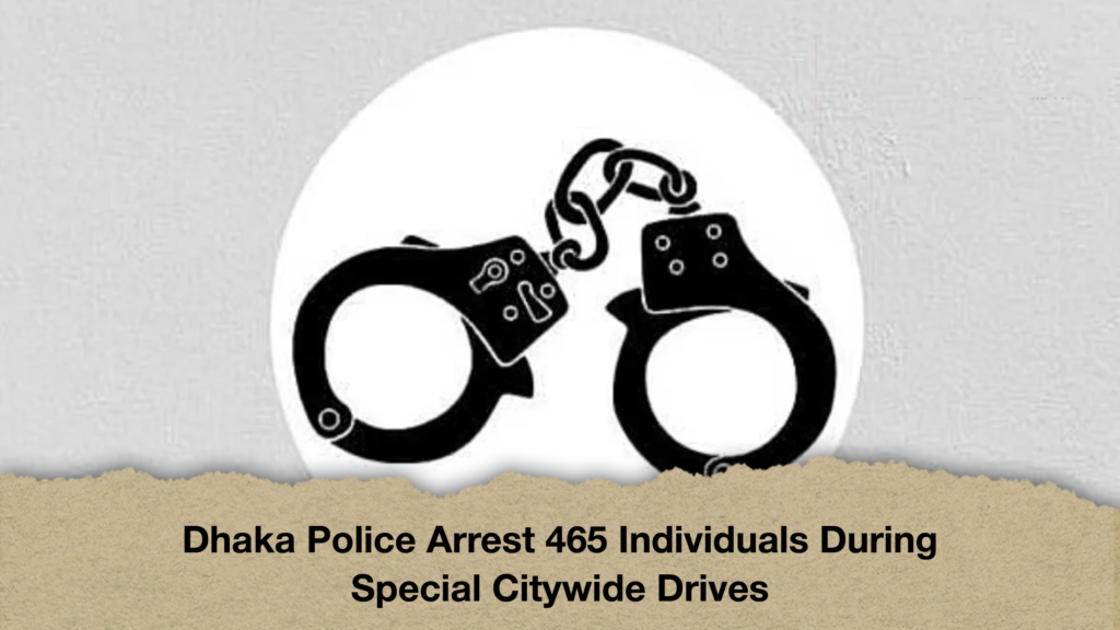 Dhaka Police Arrest 465 Individuals During Special Citywide Drives