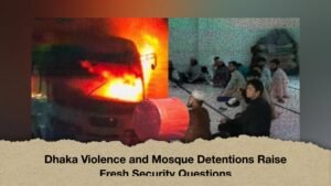 Dhaka Violence and Mosque Detentions Raise Fresh Security Questions