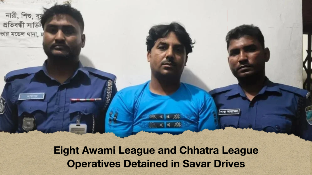 Eight Awami League and Chhatra League Operatives Detained in Savar Drives 3 Eight Awami League and Chhatra League Operatives Detained in Savar Drives