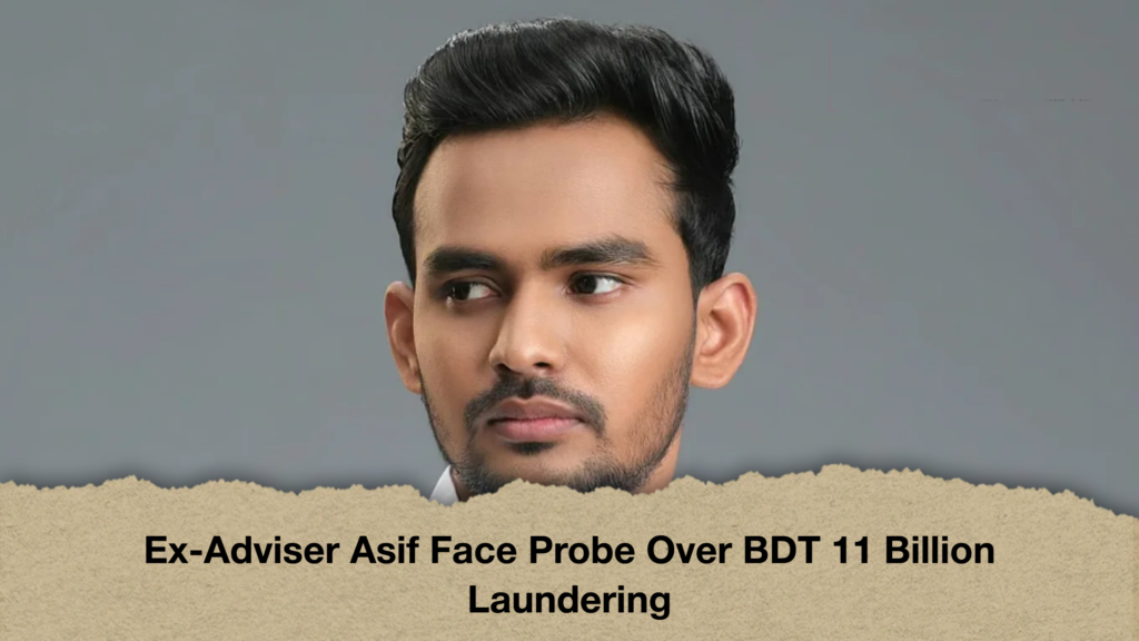 Ex-Adviser Asif Face Probe Over BDT 11 Billion Laundering