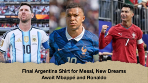 Final Argentina Shirt for Messi, New Dreams Await Mbappé and Ronaldo