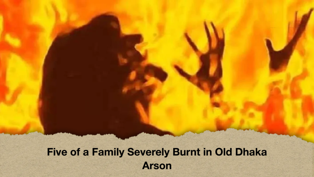Five of a Family Severely Burnt in Old Dhaka Arson
