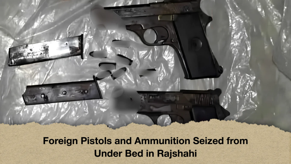 Foreign Pistols and Ammunition Seized from Under Bed in Rajshahi