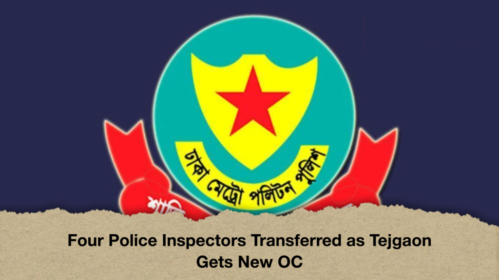 Four Police Inspectors Transferred as Tejgaon Gets New OC Four Police Inspectors Transferred as Tejgaon Gets New OC