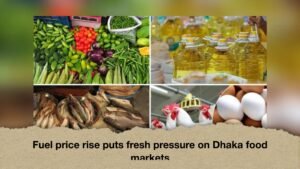 Fuel price rise puts fresh pressure on Dhaka food markets