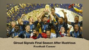 Giroud Signals Final Season After Illustrious Football Career