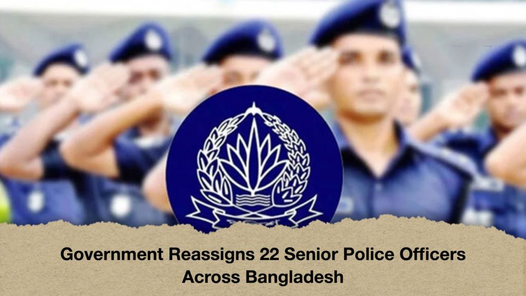 Government Reassigns 22 Senior Police Officers Across Bangladesh 3 Governmenat Reassigns 22 Senior Police Officers Across Bangladesh