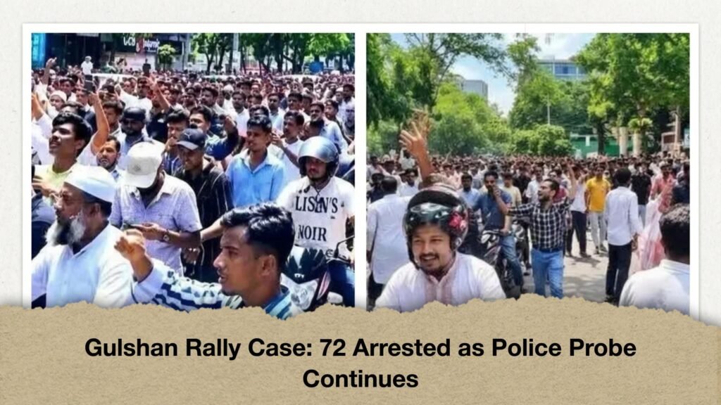 Gulshan Rally Case 72 Arrested as Police Probe Continues