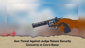 Gun Threat Against Judge Raises Security Concerns in Cox’s Bazar