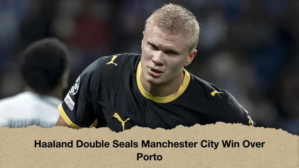Haaland Double Seals Manchester City Win Over Porto