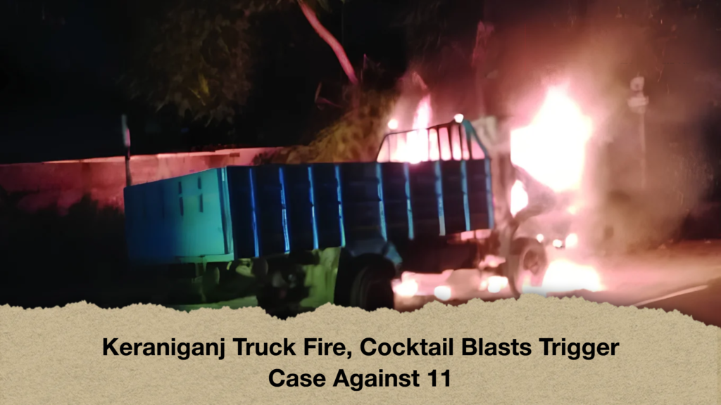 Keraniganj Truck Fire, Cocktail Blasts Trigger Case Against 11