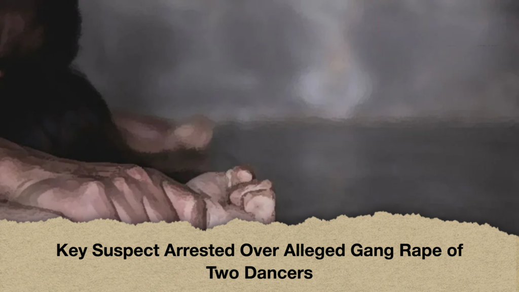 Key Suspect Arrested Over Alleged Gang Rape of Two Dancers