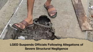 LGED Suspends Officials Following Allegations of Severe Structural Negligence