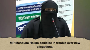 MP Mahbuba Hakim could be in trouble over new allegations.