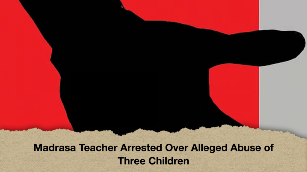 Madrasa Teacher Arrested Over Alleged Abuse of Three Children Madrasa Teacher Arrested Over Alleged Abuse of Three Children