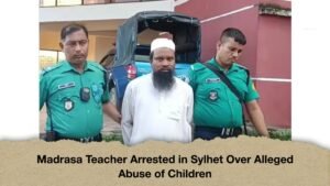 Madrasa Teacher Arrested in Sylhet Over Alleged Abuse of Children