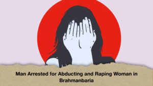Man Arrested for Abducting and Raping Woman in Brahmanbaria