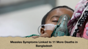 Measles Symptoms Linked to 11 More Deaths in Bangladesh