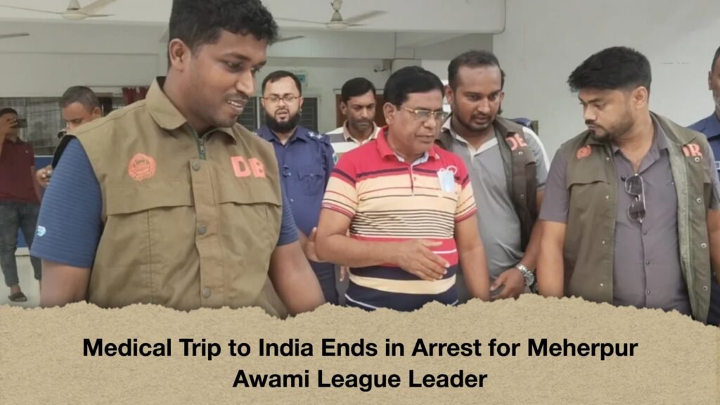 Medical Trip to India Ends in Arrest for Meherpur Awami League Leader