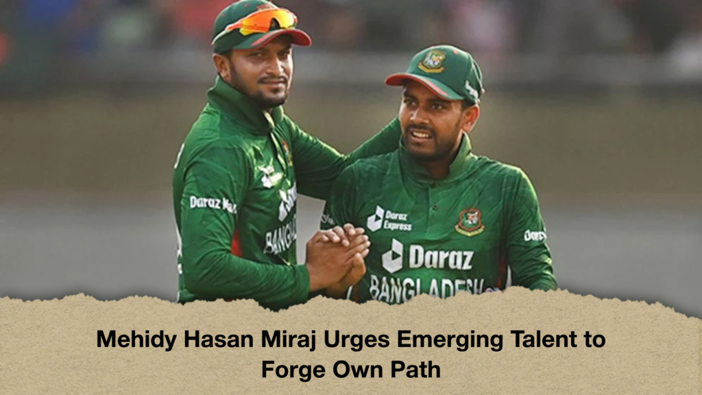 Mehidy Hasan Miraj Urges Emerging Talent to Forge Own Path