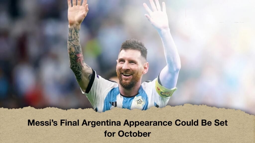 Messi’s Final Argentina Appearanc e Could Be Set for October